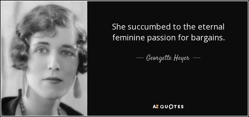 She succumbed to the eternal feminine passion for bargains. - Georgette Heyer