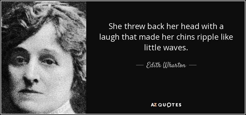 She threw back her head with a laugh that made her chins ripple like little waves. - Edith Wharton