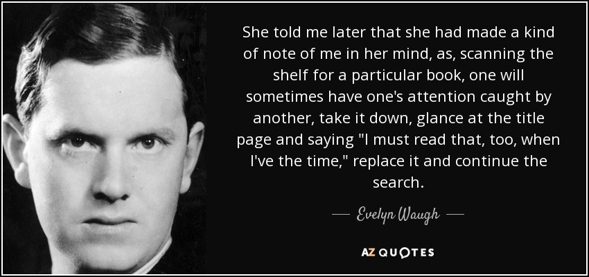 She told me later that she had made a kind of note of me in her mind, as, scanning the shelf for a particular book, one will sometimes have one's attention caught by another, take it down, glance at the title page and saying 