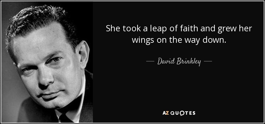 She took a leap of faith and grew her wings on the way down. - David Brinkley