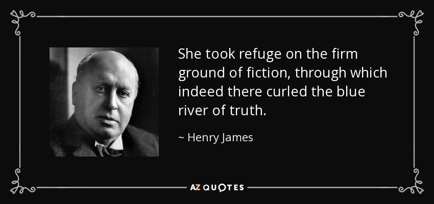 She took refuge on the firm ground of fiction, through which indeed there curled the blue river of truth. - Henry James