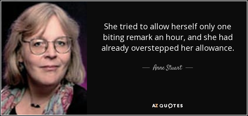 She tried to allow herself only one biting remark an hour, and she had already overstepped her allowance. - Anne Stuart