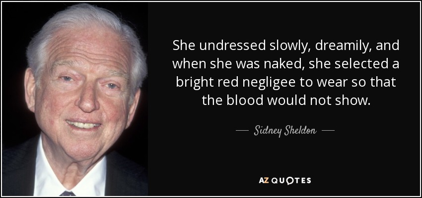 She undressed slowly, dreamily, and when she was naked, she selected a bright red negligee to wear so that the blood would not show. - Sidney Sheldon
