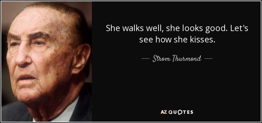 She walks well, she looks good. Let's see how she kisses. - Strom Thurmond
