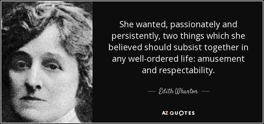 She wanted, passionately and persistently, two things which she believed should subsist together in any well-ordered life: amusement and respectability. - Edith Wharton