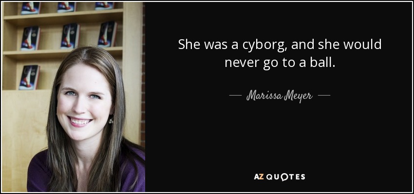 She was a cyborg, and she would never go to a ball. - Marissa Meyer