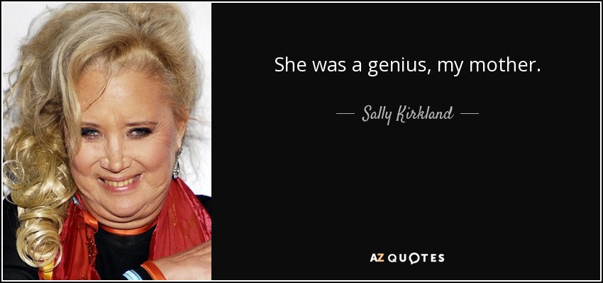She was a genius, my mother. - Sally Kirkland