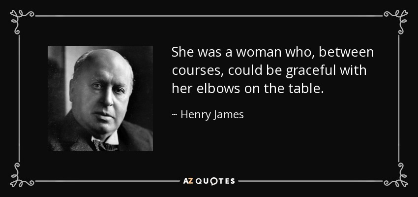She was a woman who, between courses, could be graceful with her elbows on the table. - Henry James