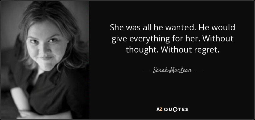 She was all he wanted. He would give everything for her. Without thought. Without regret. - Sarah MacLean
