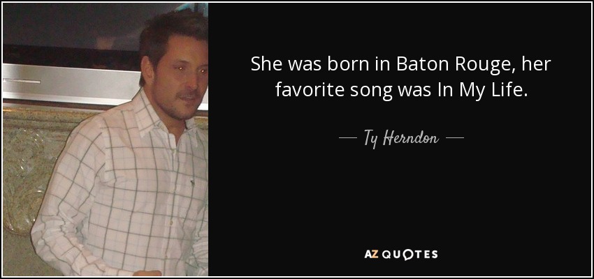 She was born in Baton Rouge, her favorite song was In My Life. - Ty Herndon