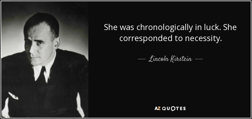 She was chronologically in luck. She corresponded to necessity. - Lincoln Kirstein