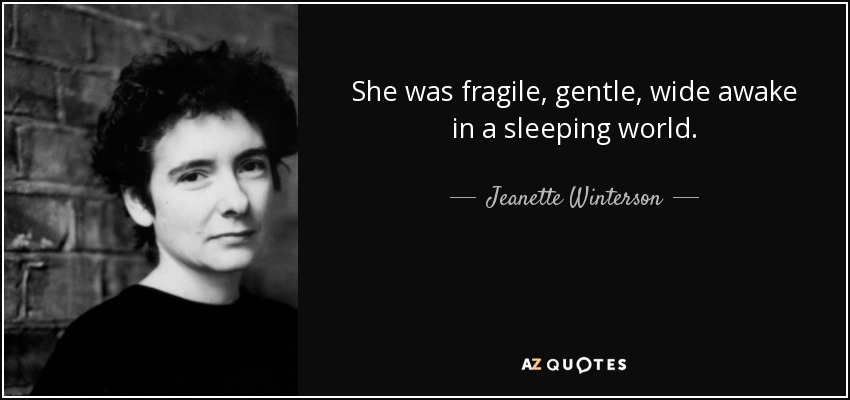 She was fragile, gentle, wide awake in a sleeping world. - Jeanette Winterson
