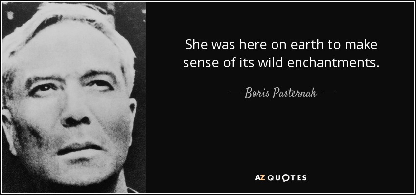 She was here on earth to make sense of its wild enchantments. - Boris Pasternak