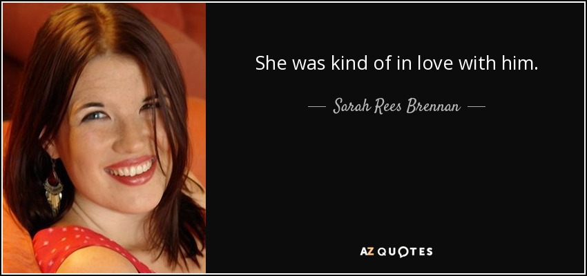 She was kind of in love with him. - Sarah Rees Brennan
