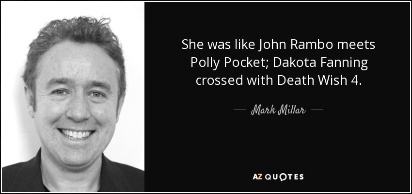 She was like John Rambo meets Polly Pocket; Dakota Fanning crossed with Death Wish 4. - Mark Millar