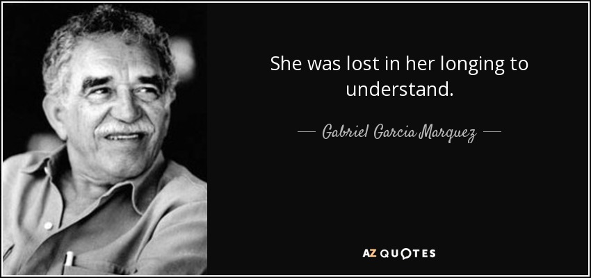 She was lost in her longing to understand. - Gabriel Garcia Marquez