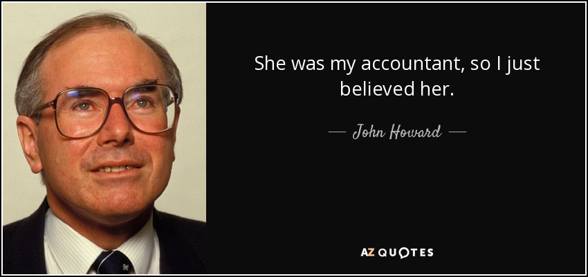 She was my accountant, so I just believed her. - John Howard