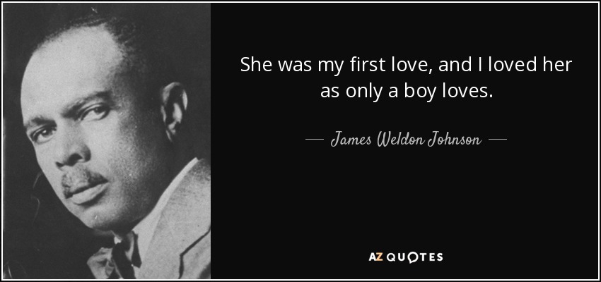 She was my first love, and I loved her as only a boy loves. - James Weldon Johnson