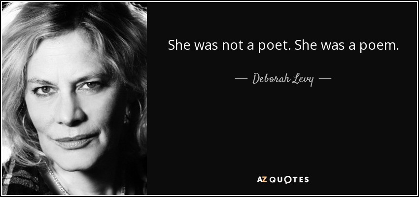 She was not a poet. She was a poem. - Deborah Levy