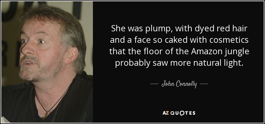 She was plump, with dyed red hair and a face so caked with cosmetics that the floor of the Amazon jungle probably saw more natural light. - John Connolly
