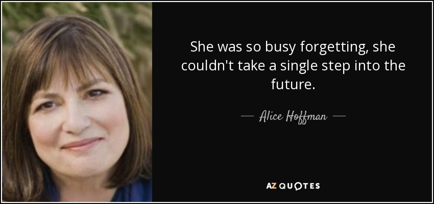 She was so busy forgetting, she couldn't take a single step into the future. - Alice Hoffman