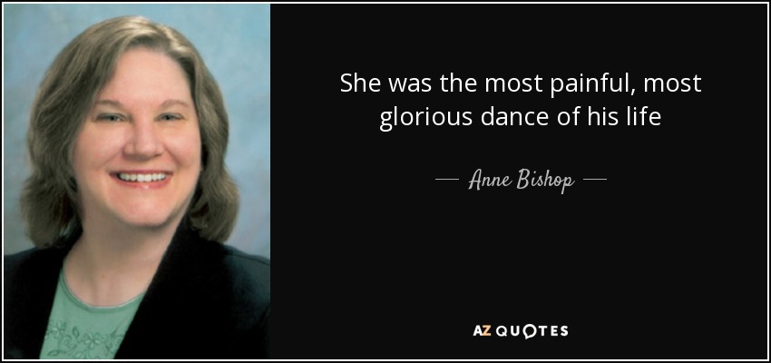 She was the most painful, most glorious dance of his life - Anne Bishop