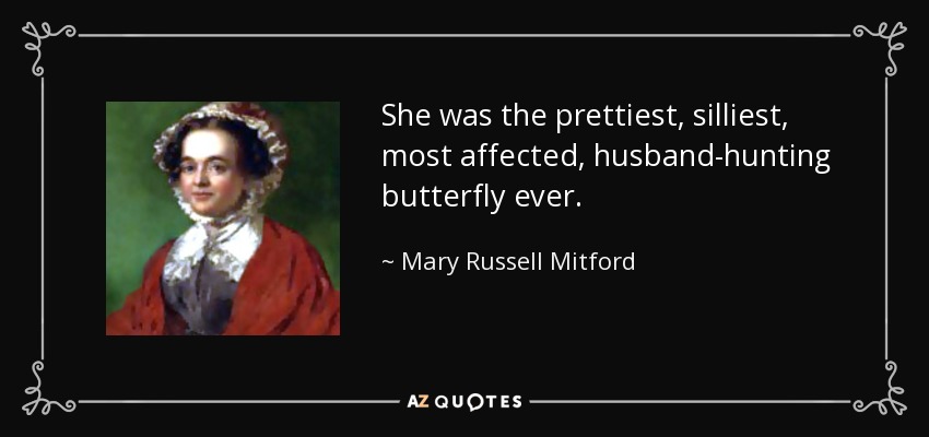 She was the prettiest, silliest, most affected, husband-hunting butterfly ever. - Mary Russell Mitford