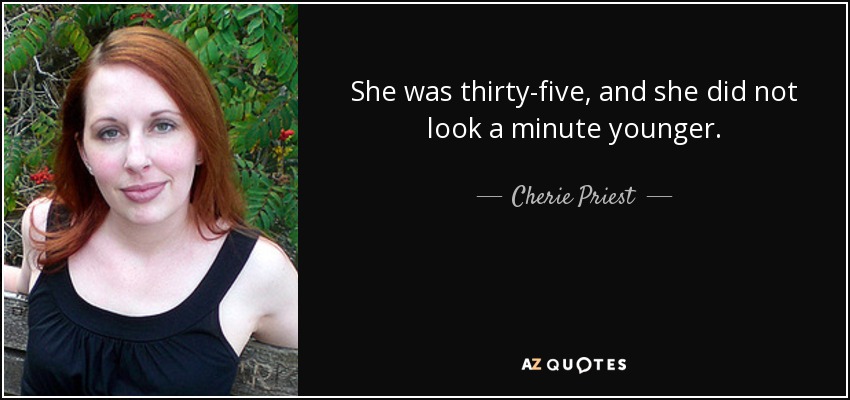 She was thirty-five, and she did not look a minute younger. - Cherie Priest