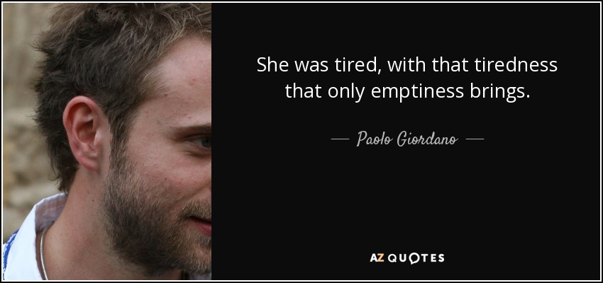 She was tired, with that tiredness that only emptiness brings. - Paolo Giordano