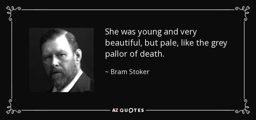 She was young and very beautiful, but pale, like the grey pallor of death. - Bram Stoker