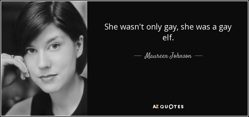 She wasn't only gay, she was a gay elf. - Maureen Johnson