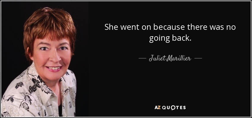She went on because there was no going back. - Juliet Marillier