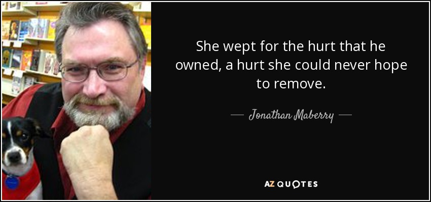 She wept for the hurt that he owned, a hurt she could never hope to remove. - Jonathan Maberry