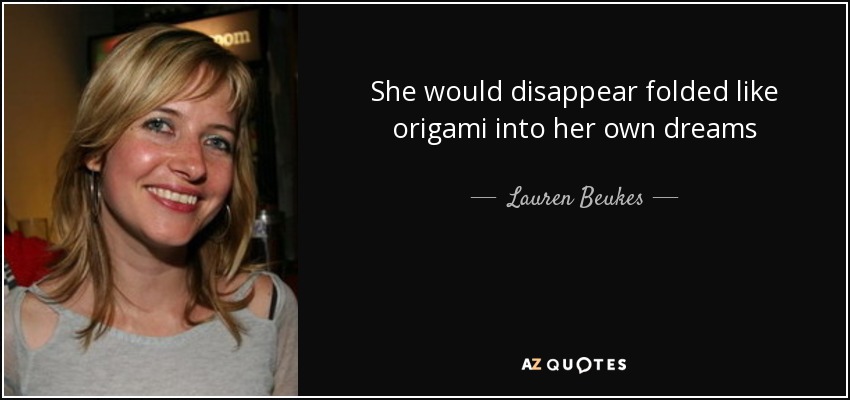 She would disappear folded like origami into her own dreams - Lauren Beukes