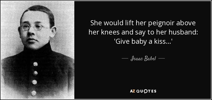 She would lift her peignoir above her knees and say to her husband: 'Give baby a kiss...' - Isaac Babel