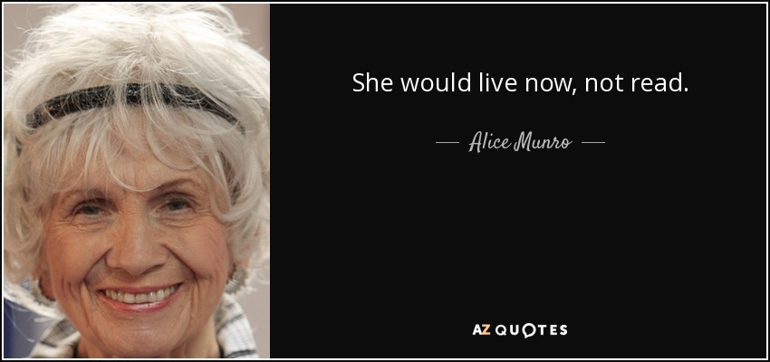 She would live now, not read. - Alice Munro