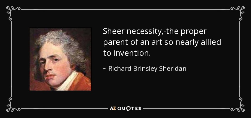 Sheer necessity,-the proper parent of an art so nearly allied to invention. - Richard Brinsley Sheridan