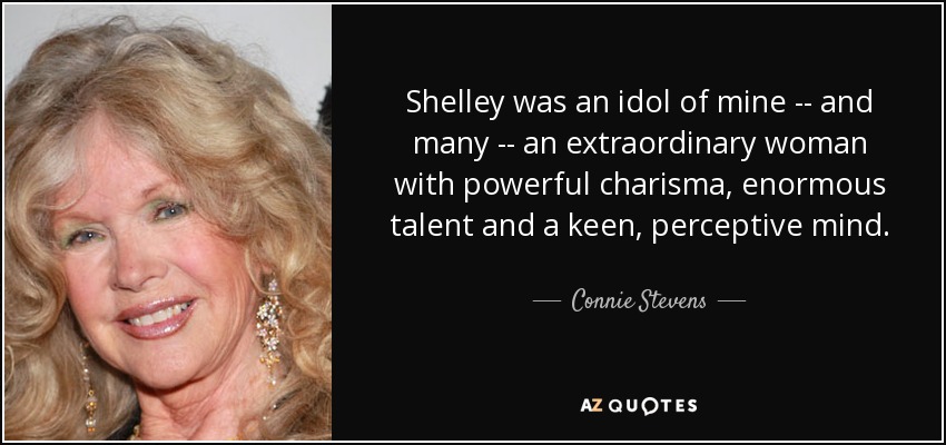 Shelley was an idol of mine -- and many -- an extraordinary woman with powerful charisma, enormous talent and a keen, perceptive mind. - Connie Stevens