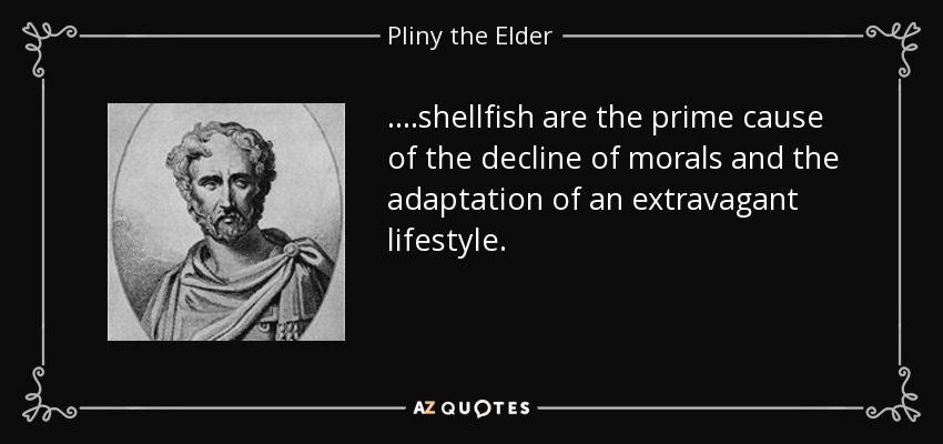 ....shellfish are the prime cause of the decline of morals and the adaptation of an extravagant lifestyle. - Pliny the Elder