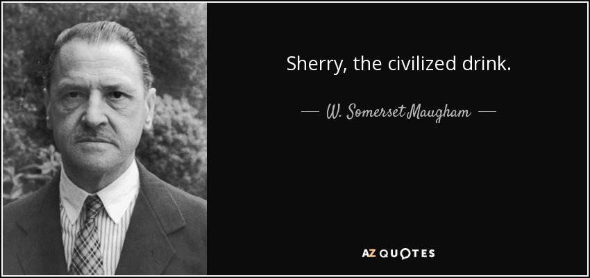 Sherry, the civilized drink. - W. Somerset Maugham
