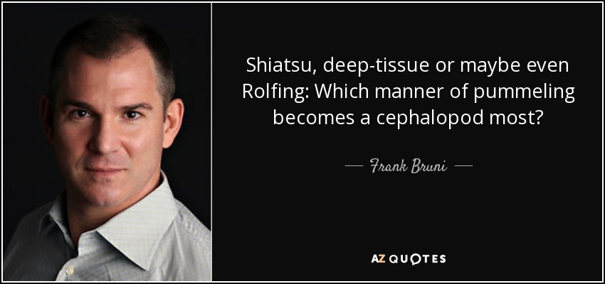 Shiatsu, deep-tissue or maybe even Rolfing: Which manner of pummeling becomes a cephalopod most? - Frank Bruni
