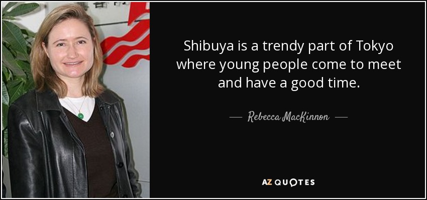Shibuya is a trendy part of Tokyo where young people come to meet and have a good time. - Rebecca MacKinnon