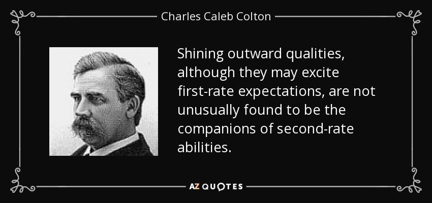 Shining outward qualities, although they may excite first-rate expectations, are not unusually found to be the companions of second-rate abilities. - Charles Caleb Colton