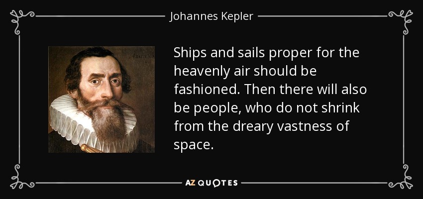 Ships and sails proper for the heavenly air should be fashioned. Then there will also be people, who do not shrink from the dreary vastness of space. - Johannes Kepler