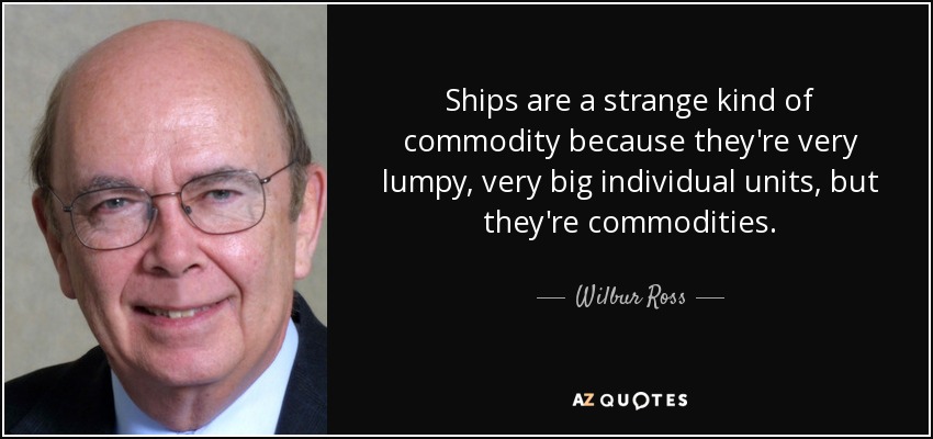 Ships are a strange kind of commodity because they're very lumpy, very big individual units, but they're commodities. - Wilbur Ross