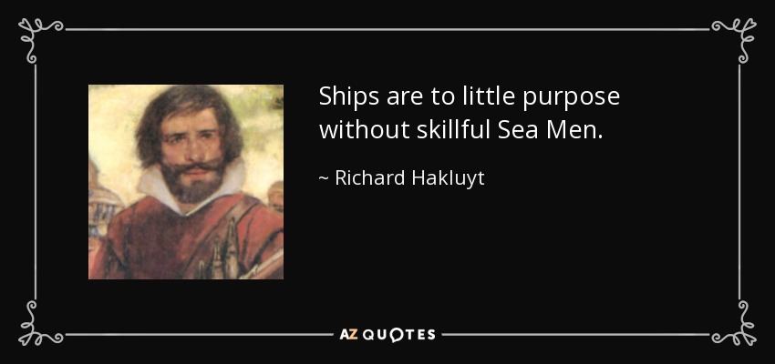 Ships are to little purpose without skillful Sea Men. - Richard Hakluyt