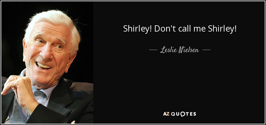 Shirley! Don't call me Shirley! - Leslie Nielsen