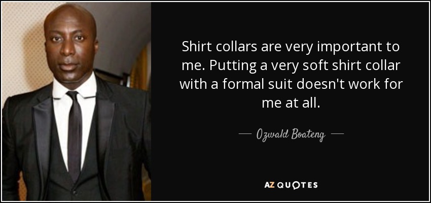 Shirt collars are very important to me. Putting a very soft shirt collar with a formal suit doesn't work for me at all. - Ozwald Boateng