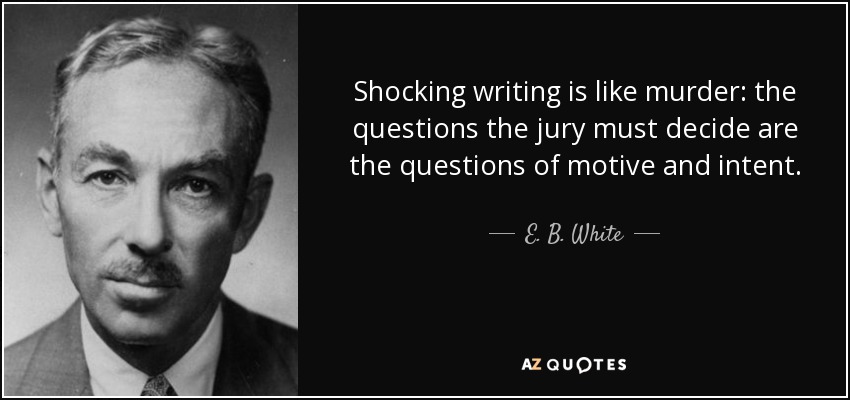 Shocking writing is like murder: the questions the jury must decide are the questions of motive and intent. - E. B. White