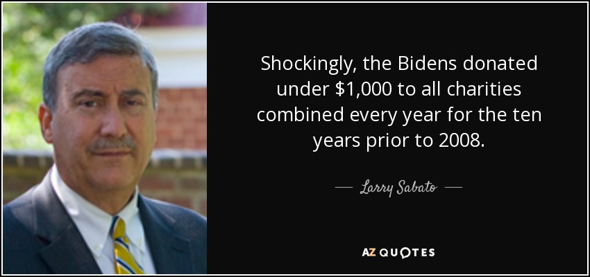 Shockingly, the Bidens donated under $1,000 to all charities combined every year for the ten years prior to 2008. - Larry Sabato